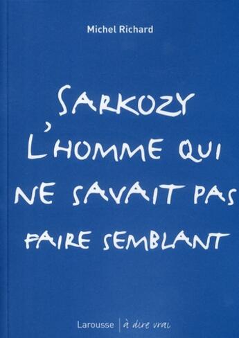 Couverture du livre « Sarkozy, l'homme qui ne savait pas faire semblant » de Richard-M aux éditions Larousse