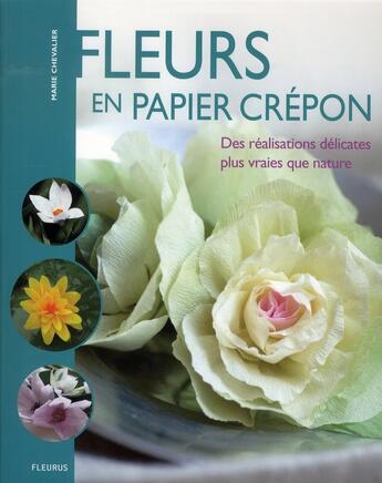 Couverture du livre « Fleurs en papier crépon ; des réalisations délicates plus vraies que nature » de Marie Chevalier aux éditions Mango