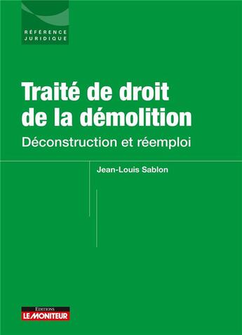 Couverture du livre « Traité de droit de la démolition : déconstruction et réemploi » de Jean-Louis Sablon aux éditions Le Moniteur