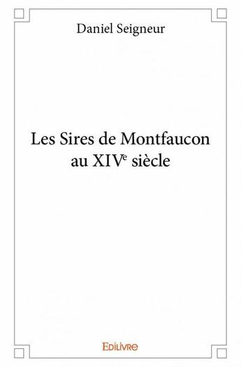 Couverture du livre « Les sires de Montfaucon au XIVe siècle » de Daniel Seigneur aux éditions Edilivre