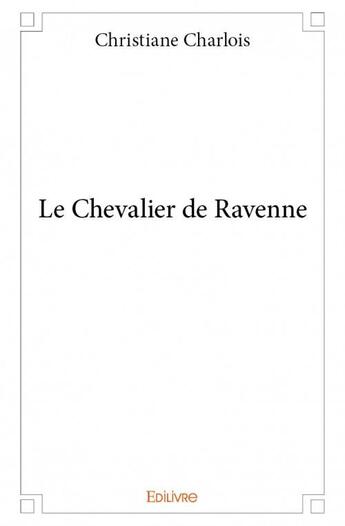 Couverture du livre « Le chevalier de Ravenne » de Christiane Charlois aux éditions Edilivre