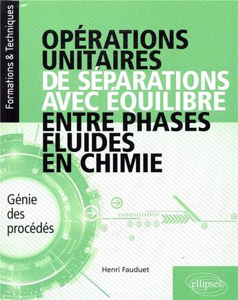 Couverture du livre « Opérations unitaires de séparations avec équilibre entre phases fluides en chimie ; génie des procédés » de Henri Fauduet aux éditions Ellipses