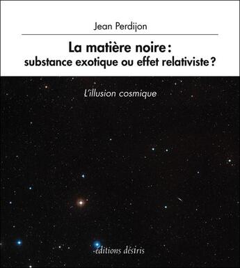 Couverture du livre « La matière noire : substance exotique ou effet relativiste ? » de Jean Perdijon aux éditions Desiris