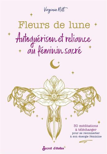 Couverture du livre « Fleurs de lune ; autoguérison et reliance au féminin sacré » de Virginie Rott aux éditions Secret D'etoiles