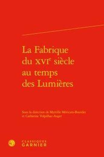 Couverture du livre « La fabrique du XVIe siècle au temps des Lumières » de Catherine Volpilhac-Auger et Myrtille Mericam-Bourdet aux éditions Classiques Garnier