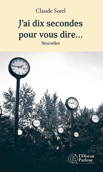 Couverture du livre « J'ai dix secondes pour vous dire... - nouvelles » de Sorel Claude aux éditions L'oiseau Parleur