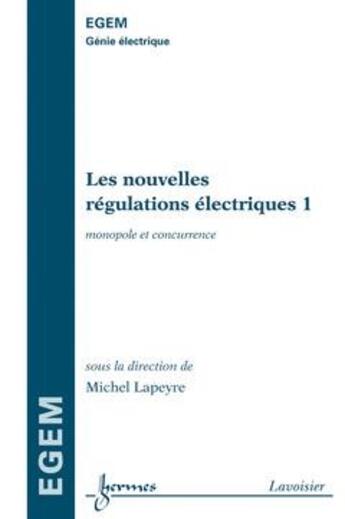 Couverture du livre « Les nouvelles régulations électriques Tome 1 ; monopole et concurrence ; traité egem série génie électrique » de Lapeyre aux éditions Hermes Science Publications