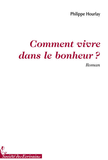 Couverture du livre « Comment vivre dans le bonheur ? » de Philippe Hourlay aux éditions Societe Des Ecrivains