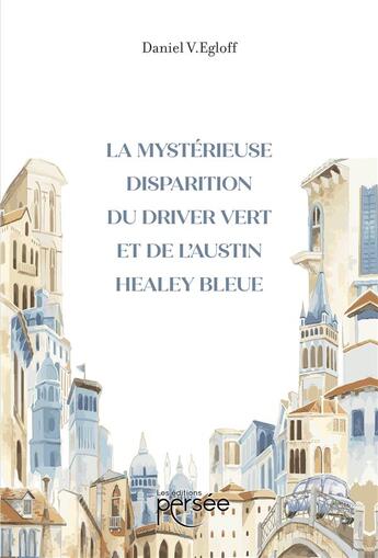 Couverture du livre « La mystérieuse disparition du driver vert et de l'Austin Healey bleue » de Daniel V. Egloff aux éditions Persee