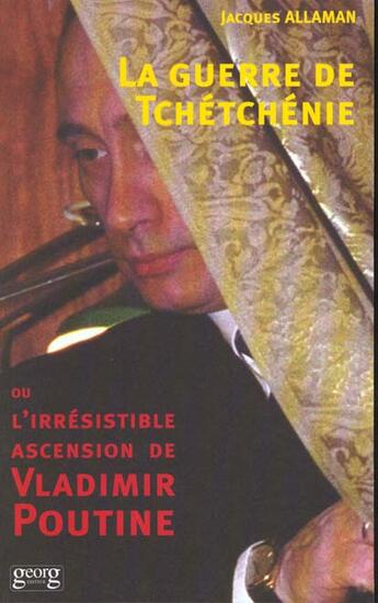 Couverture du livre « La guerre de tchetchenie ; l'irresistible ascencion de vladimir poutine » de Jacques Allaman aux éditions Georg