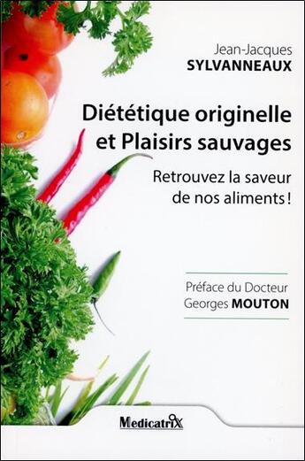 Couverture du livre « Diététique originelle et plaisirs sauvages : Retrouvez la saveur de nos aliments ! » de Jean-Jacques Sylvanneaux aux éditions Medicatrix