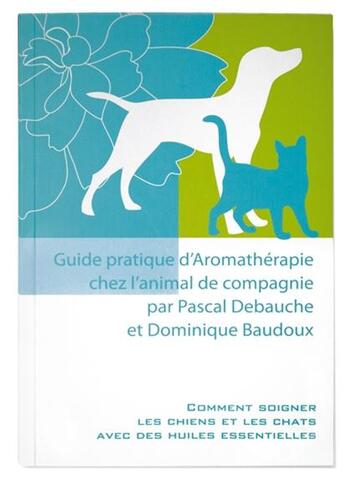 Couverture du livre « Guide pratique d'aromathérapie de l'animal de compagnie » de Pascal Debauche et Dominique Baudoux aux éditions Amyris