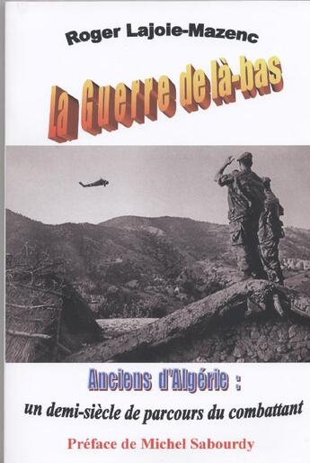 Couverture du livre « La guerre de là-bas ; anciens d'Algérie : un demi-siècle de parcours du combattant » de Roger Lajoie-Mazenc aux éditions Roger Lajoie-mazenc