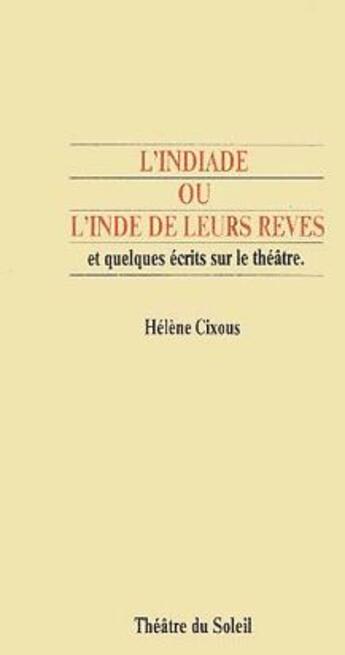 Couverture du livre « L'Indiade ou l'Inde de leurs rêves et quelques écrits sur le théâtre » de Hélène Cixous aux éditions Theatre Du Soleil