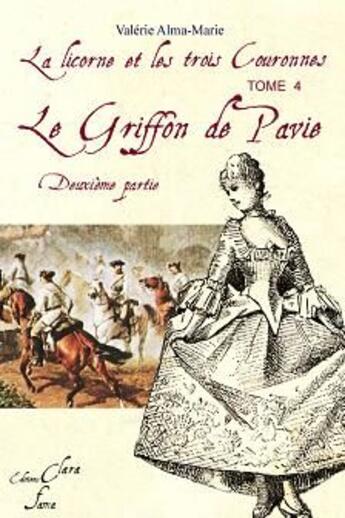 Couverture du livre « La licorne et les trois couronnes Tome 4 ; le griffon de Pavie Tome 2 » de Valerie Alma-Marie aux éditions Clara Fama