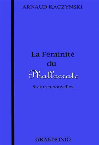 Couverture du livre « La féminité du phallocrate et autres nouvelles » de Arnaud Kaczynski aux éditions Grannonio