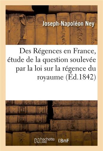 Couverture du livre « Des regences en france, etude de la question soulevee par la loi sur la regence du royaume - , envis » de Ney-J-N aux éditions Hachette Bnf