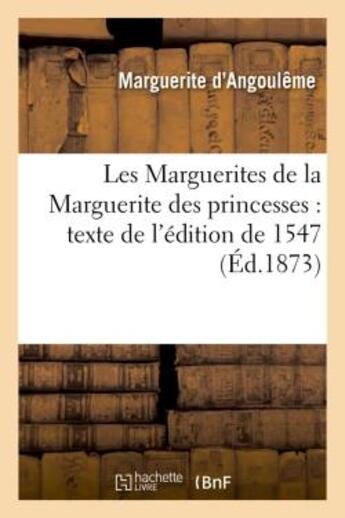 Couverture du livre « Les Marguerites de la Marguerite des princesses : texte de l'édition de 1547 (Éd.1873) » de Marguerite D' Angoulême aux éditions Hachette Bnf