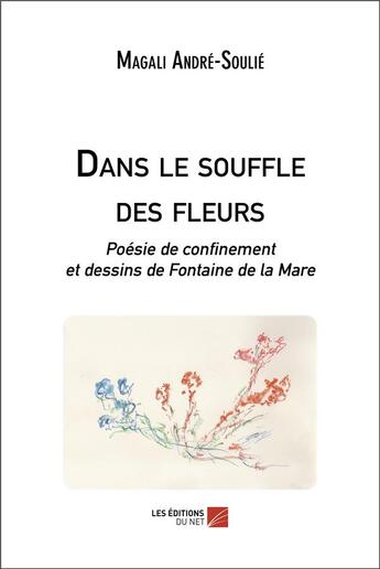 Couverture du livre « Dans le souffle des fleurs ; poesie de confinement et dessins de Fontaine de la Mare » de Magali Andre-Soulie aux éditions Editions Du Net