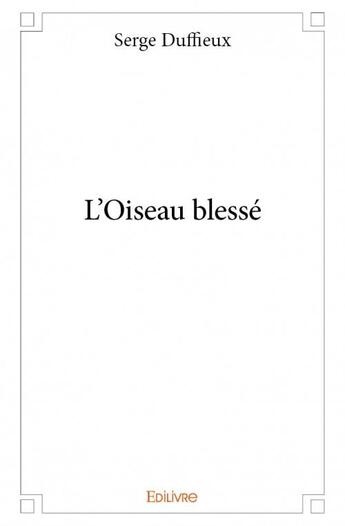 Couverture du livre « L'oiseau blessé » de Serge Duffieux aux éditions Edilivre