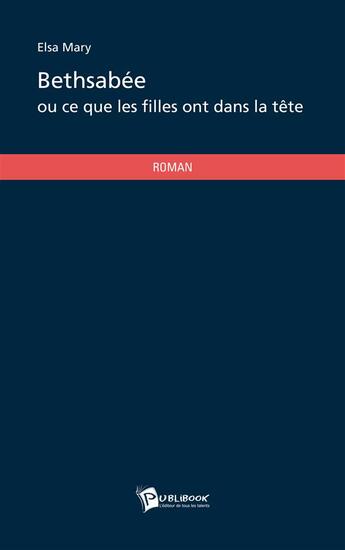 Couverture du livre « Bethsabée ou ce que les filles ont dans la tête » de Elsa Mary aux éditions Publibook