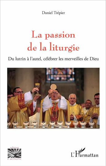 Couverture du livre « La passion de la liturgie ; du lutrin à l'autel, célébrer les merveilles de Dieu » de Daniel Trepier aux éditions L'harmattan