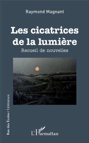 Couverture du livre « Les cicatrices de la lumière ; recueil de nouvelles » de Raymond Magnant aux éditions L'harmattan