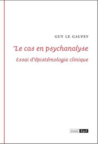 Couverture du livre « Le cas en psychanalyse ; essai d'épistémologie clinique » de Guy Le Gaufey aux éditions Epel
