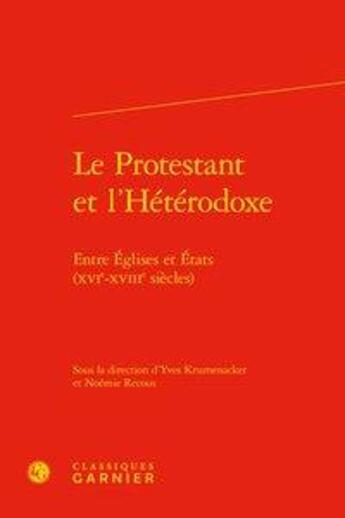 Couverture du livre « Le protestant et l'hétérodoxe ; entre Eglises et Etats (XVIe-XVIIIe siècles) » de Yves Krumenacker et Noemie Recous et Collectif aux éditions Classiques Garnier