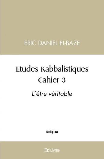 Couverture du livre « Etudes kabbalistiques - cahier 3 : l'etre veritable » de Daniel El-Baze Eric aux éditions Edilivre