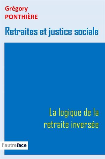 Couverture du livre « Retraites et justice sociale. - la logique de la retraite inversee » de Ponthiere Gregory aux éditions L'autre Face