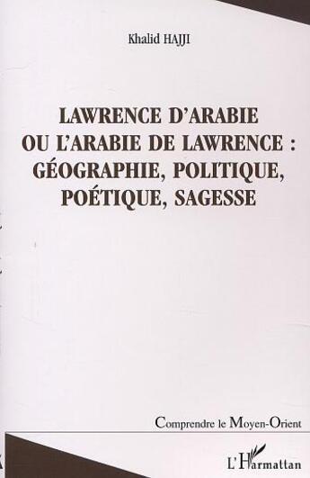 Couverture du livre « Lawrence d'Arabie ou l'Arabie de Lawrence ; géographie, politique, poétique, sagesse » de Khalid Hajji aux éditions L'harmattan