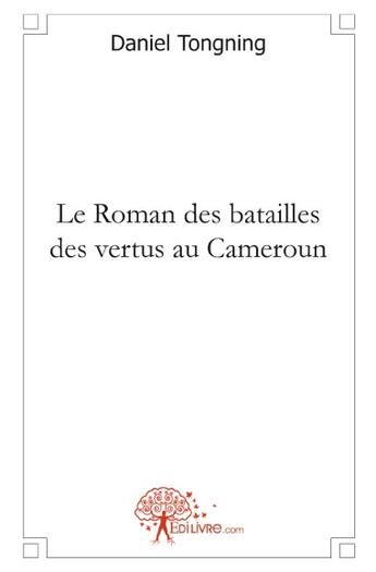 Couverture du livre « Le roman des batailles des vertus au Cameroun » de Daniel Tongning aux éditions Edilivre