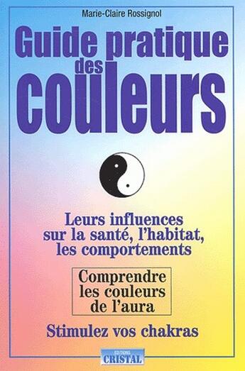 Couverture du livre « Guide pratique des couleurs ; leurs influences sur la santé, l'habitat, les comportements » de Rossignom M-C. aux éditions Cristal