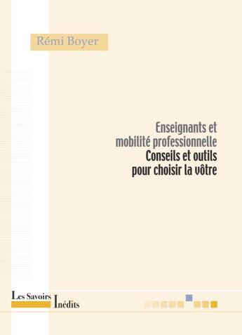 Couverture du livre « Enseignants et mobilité professionnelle ; conseils et outils pour choisir la vôtre » de Remi Boyer aux éditions Savoirs Inedits