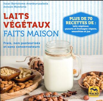 Couverture du livre « Laits végétaux faits maison ; frais, non pasteurisés et sans conservateurs » de Itziar Bartolome Aranburuzabala et Antxon Monforte aux éditions Macro Editions