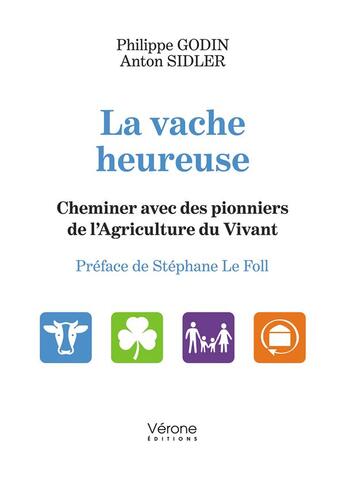 Couverture du livre « La vache heureuse : cheminer avec des pionniers de l'agriculture du vivant » de Philippe Godin et Anton Sidler aux éditions Verone