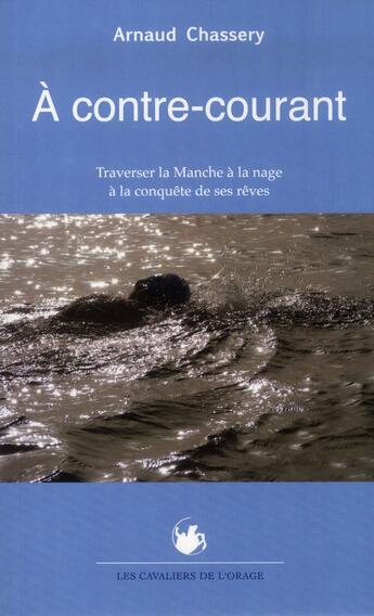 Couverture du livre « À contre-courant ; traverser la Manche à la nage à la conquête de ses » de Arnaud Chassery aux éditions Cavaliers De L'orage