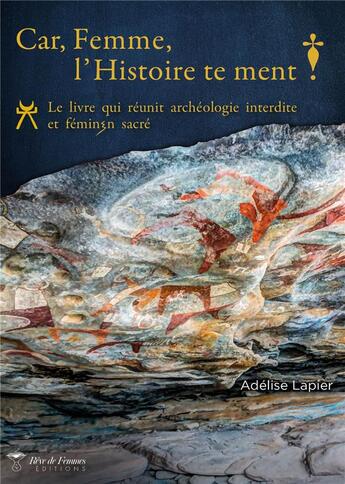 Couverture du livre « Car, femme, l'histoire te ment ! le livre qui réunit archéologie interdite et féminin sacré » de Adelise Lapier aux éditions Reve De Femmes