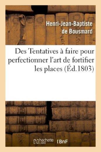 Couverture du livre « Des tentatives a faire pour perfectionner l'art de fortifier les places - , et quelques idees sur le » de Bousmard H-J-B. aux éditions Hachette Bnf