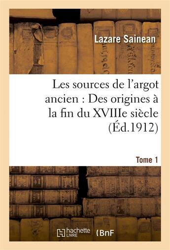 Couverture du livre « Les sources de l'argot ancien. tome 1 des origines a la fin du xviiie siecle » de Lazare Sainean aux éditions Hachette Bnf