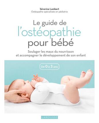 Couverture du livre « Le guide de l'ostéopathie pour bébé : soulager les maux du nourrisson et accompagner le développement de son enfant ; de 0 à 3 ans » de Fabrice Besse et Severine Lambert aux éditions Larousse