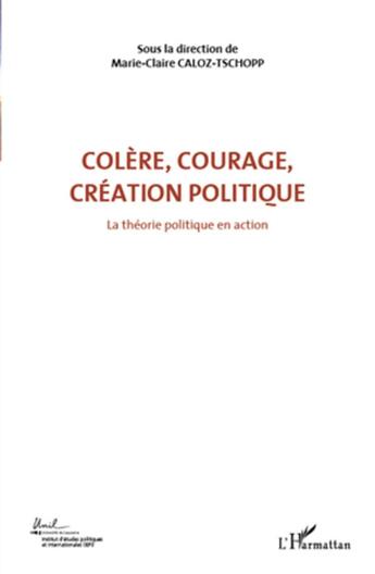 Couverture du livre « Colère, courage, création politique t.1 ; la théorie politique en action » de Marie-Claire Caloz-Tschopp aux éditions L'harmattan