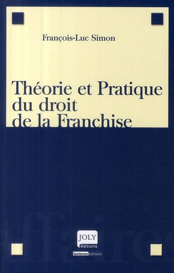 Couverture du livre « Théorie et pratique du droit de la franchise » de Francois-Luc Simon aux éditions Joly