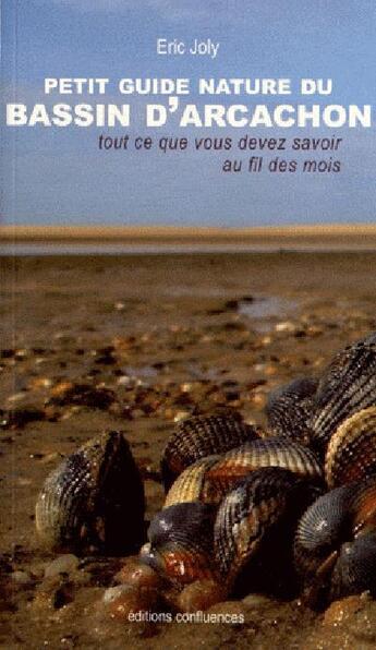 Couverture du livre « Petit guide nature du bassin d'Arcachon ; tout ce que vous devez savoir au fil des mois » de Eric Joly aux éditions Confluences