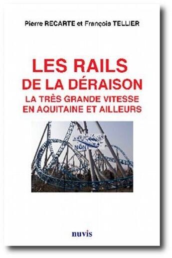 Couverture du livre « Le rails de la déraison ; la très grande vitesse en Aquitaine et ailleurs » de Francois Tellier et Pierre Recarte aux éditions Nuvis