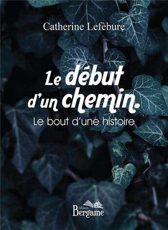 Couverture du livre « Le début d'un chemin ; le bout d'une histoire » de Catherine Lefebure aux éditions Bergame