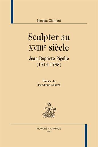 Couverture du livre « Sculpter au XVIIIe siècle ; Jean-Baptiste Pigalle » de Nicolas Clement aux éditions Honore Champion