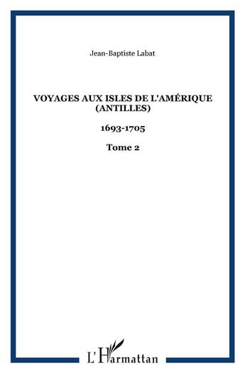 Couverture du livre « Voyages aux isles de l'Amérique (Antilles) : 1693-1705 - Tome 2 » de Jean-Baptiste Labat aux éditions L'harmattan