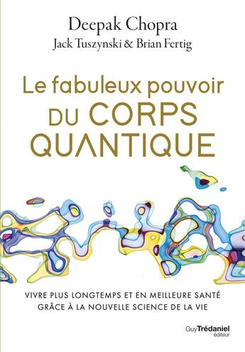 Couverture du livre « Le fabuleux pouvoir du corps quantique : Vivre plus longtemps et en meilleure santé grâce à la nouvelle science de la vie » de Deepak Chopra et Jack Tuszynski aux éditions Guy Trédaniel